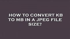 How to convert kb to mb in a jpeg file size?