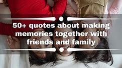50  quotes about making memories together with friends and family