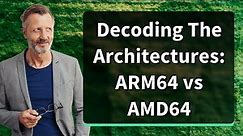 Decoding The Architectures: ARM64 vs AMD64