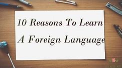 10 Reasons to Learn a Foreign Language| Benefits of Learning a Foreign Language