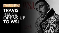 Travis Kelce Opens Up To WSJ | The View