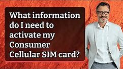What information do I need to activate my Consumer Cellular SIM card?