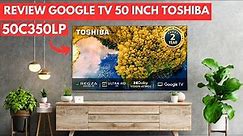 REVIEW GOOGLE TV 50 INCH TOSHIBA || TOSHIBA 50C350LP