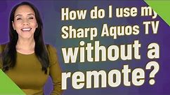 How do I use my Sharp Aquos TV without a remote?