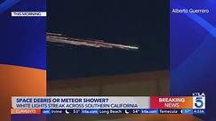 Space debris or meteor shower? Lights streak over Southern California