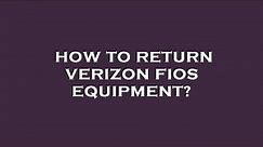 How to return verizon fios equipment?