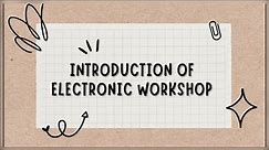 INTRODUCTION OF ELECTRONIC WORKSHOP.