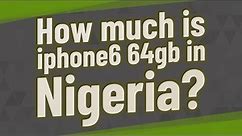 How much is iphone6 64gb in Nigeria?