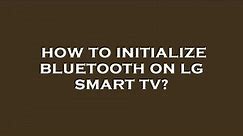 How to initialize bluetooth on lg smart tv?