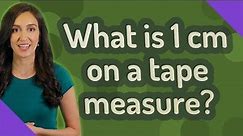 What is 1 cm on a tape measure?