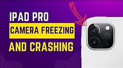 How to Fix iPad Pro Camera Freezing and Crashing Issues