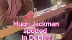 Hugh Jackman spotted in Dublin!