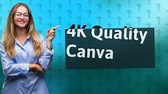 How do I get 4K quality on Canva?