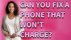 Can you fix a phone that won't charge?