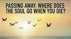 Passing Away: Where Does The Soul Go When You Die?