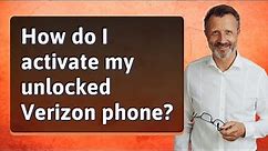 How do I activate my unlocked Verizon phone?