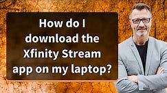 How do I download the Xfinity Stream app on my laptop?
