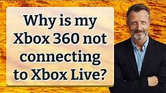Why is my Xbox 360 not connecting to Xbox Live?