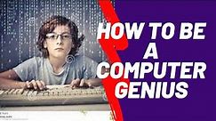 HOW TO BE A COMPUTER GENIUS