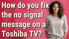 How do you fix the no signal message on a Toshiba TV?