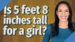 Is 5 feet 8 inches tall for a girl?