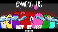 Why we lose meme ( Among Us)
