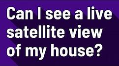 Can I see a live satellite view of my house?
