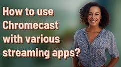 How to use Chromecast with various streaming apps?