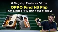 6 Flagship Features Of the OPPO Find N3 Flip That Makes It Worth Your Money!