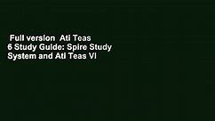 Full version Ati Teas 6 Study Guide: Spire Study System and Ati Teas VI Test Prep Guide with Ati