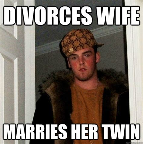 Divorces Wife Marries Her Twin Scumbag Steve Quickmeme