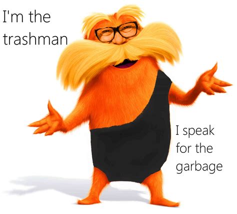 I Speak For The Garbage Memes The Lorax Fictional Characters