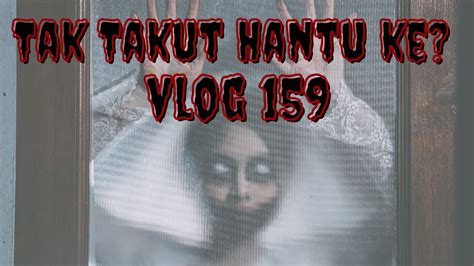 Kisah Seram Tak Takut Hantu Ke Vlog 159 Youtube