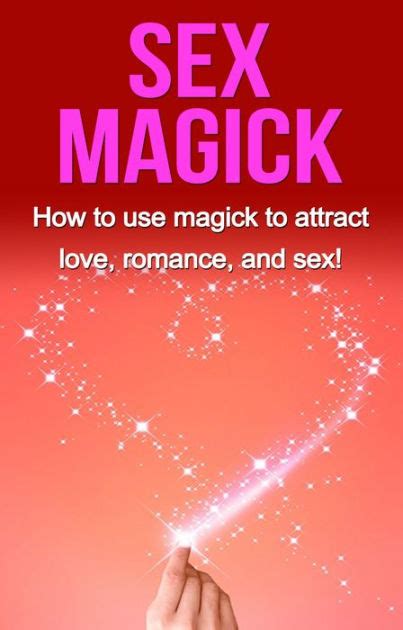 Sex Magick How To Use Magick To Attract Love Romance And Sex By