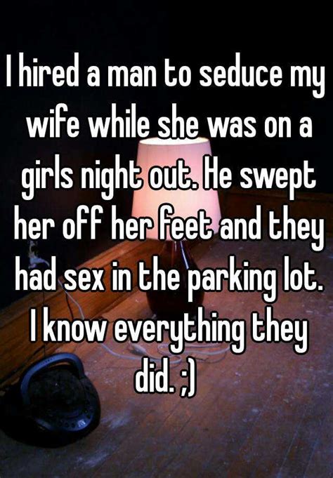 I Hired A Man To Seduce My Wife While She Was On A Girls Night Out He