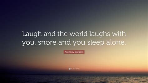 anthony burgess quote “laugh and the world laughs with you snore and