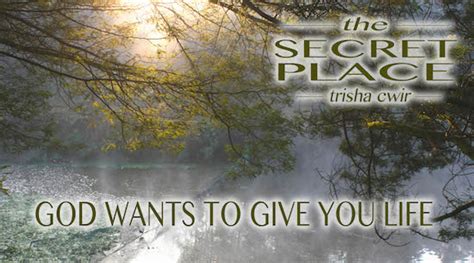 God Wants To Give You Life Secret Place 2 5 Trisha Cwir