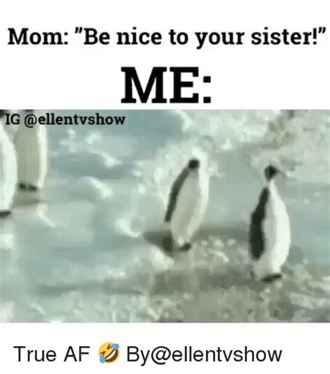 mom be nice to your sister me ig true af 🤣 by ellentvshow af meme on sizzle