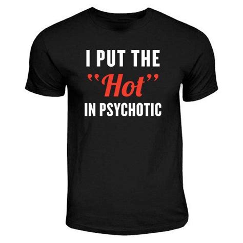 i put the hot in psychotic sarcastic funny quote by