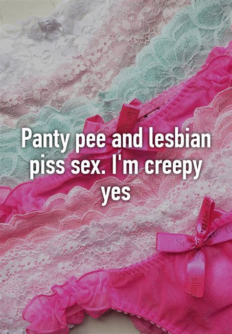 Panty Pee And Lesbian Piss Sex I M Creepy Yes