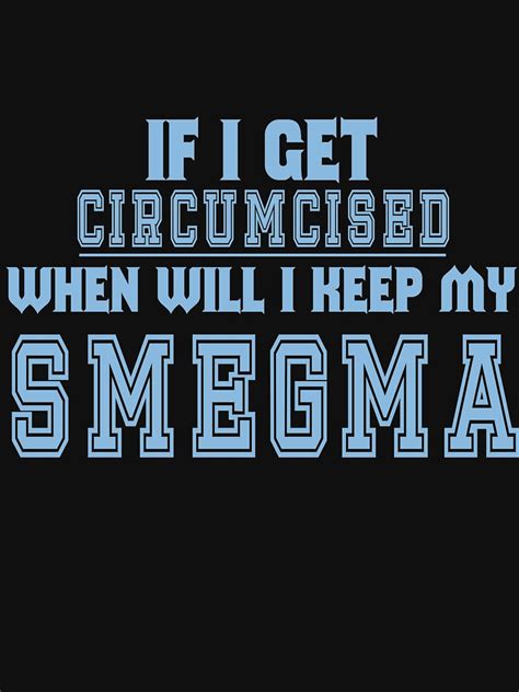 If I Get Circumcised When Will I Keep My Smegma T Shirt For Sale By