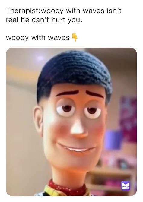 therapistwoody  waves isnt real   hurt  woody