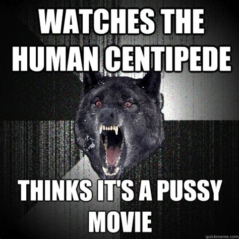 watches the human centipede thinks it s a pussy movie insanity wolf quickmeme