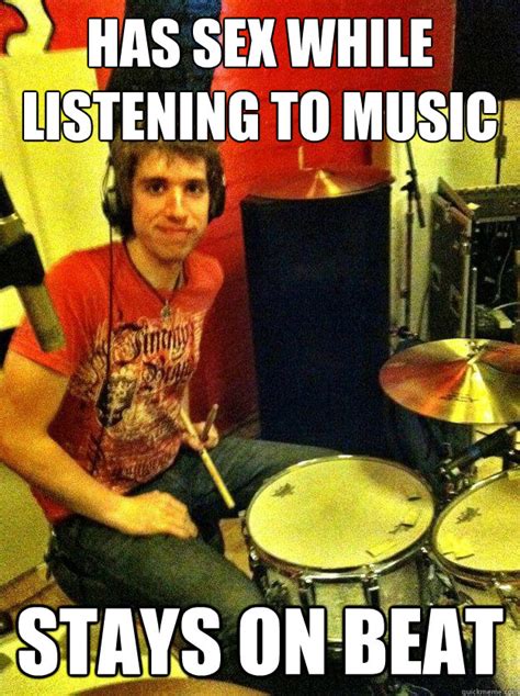has sex while listening to music stays on beat good guy drummer quickmeme