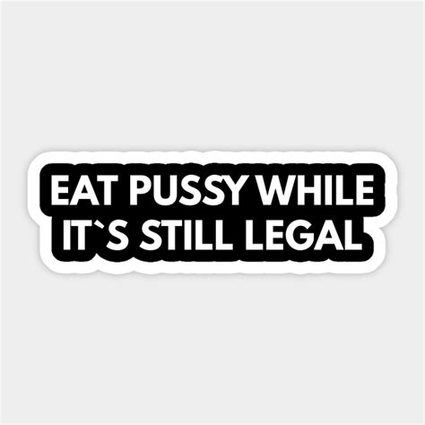 Eat Pussy While It`s Still Legal Offensive Adult Humour Sticker