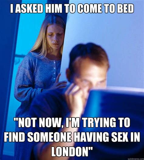 i asked him to come to bed not now i m trying to find someone having