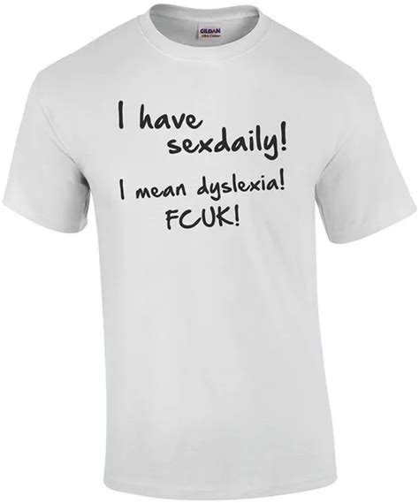 I Have Sex Daily I Mean Dyslexia Fcuk Shirt Cotton T Shirt Slogans