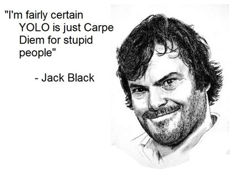 i m fairly certain yolo is just carpe diem for stupid people jack black jack black yolo