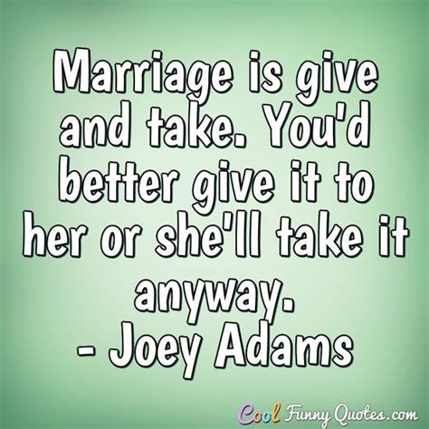 Marriage Is Give And Take You D Better Give It To Her Or She Ll Take