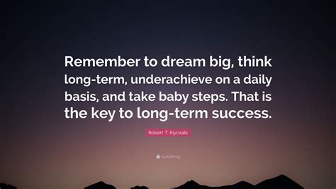 robert t kiyosaki quote “remember to dream big think long term underachieve on a daily basis